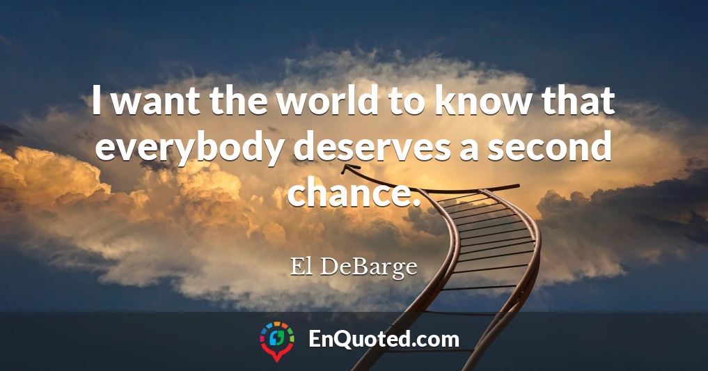 I want the world to know that everybody deserves a second chance.