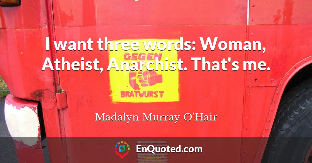 I want three words: Woman, Atheist, Anarchist. That's me.