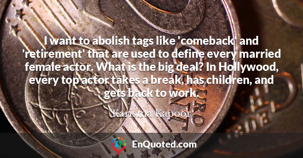 I want to abolish tags like 'comeback' and 'retirement' that are used to define every married female actor. What is the big deal? In Hollywood, every top actor takes a break, has children, and gets back to work.