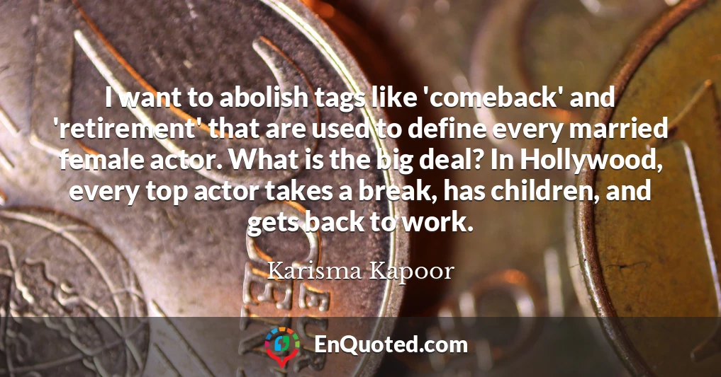 I want to abolish tags like 'comeback' and 'retirement' that are used to define every married female actor. What is the big deal? In Hollywood, every top actor takes a break, has children, and gets back to work.