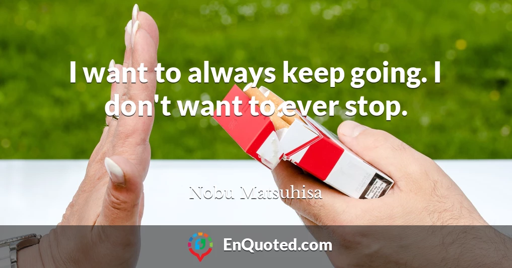 I want to always keep going. I don't want to ever stop.