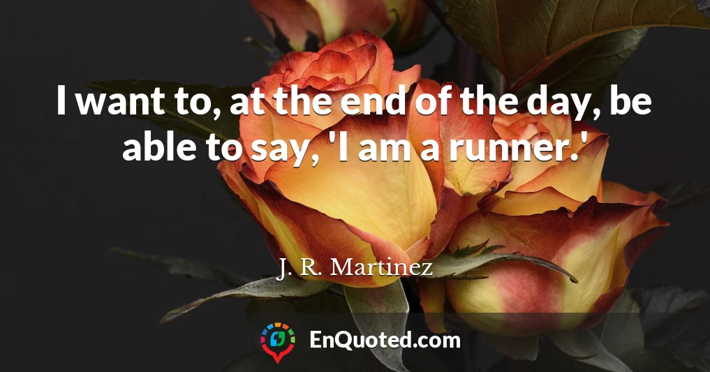 I want to, at the end of the day, be able to say, 'I am a runner.'