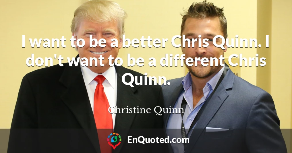 I want to be a better Chris Quinn. I don't want to be a different Chris Quinn.