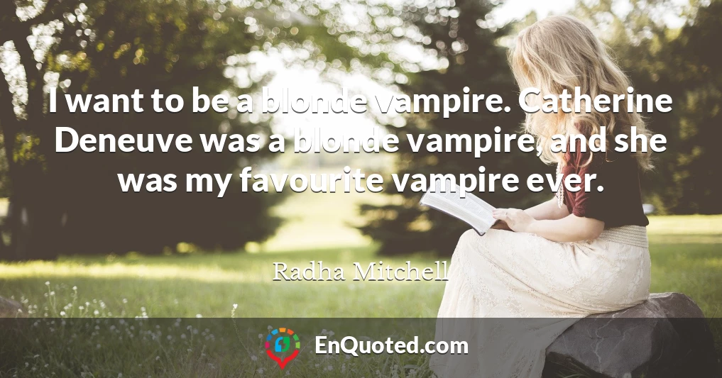 I want to be a blonde vampire. Catherine Deneuve was a blonde vampire, and she was my favourite vampire ever.