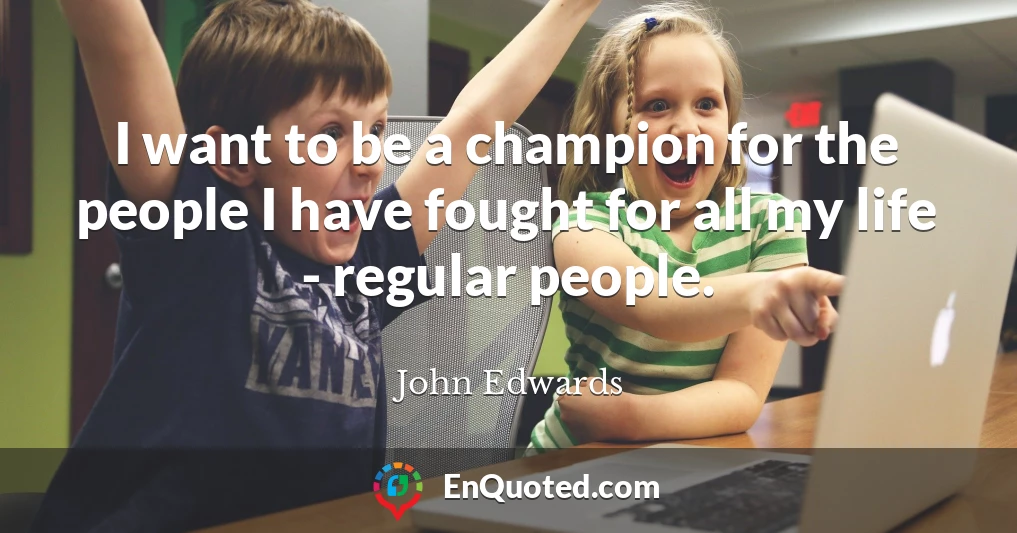 I want to be a champion for the people I have fought for all my life - regular people.