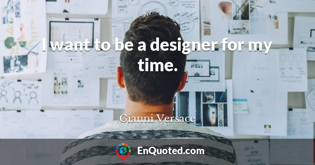 I want to be a designer for my time.