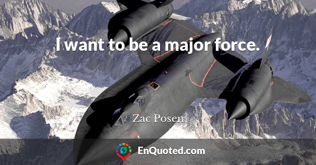 I want to be a major force.