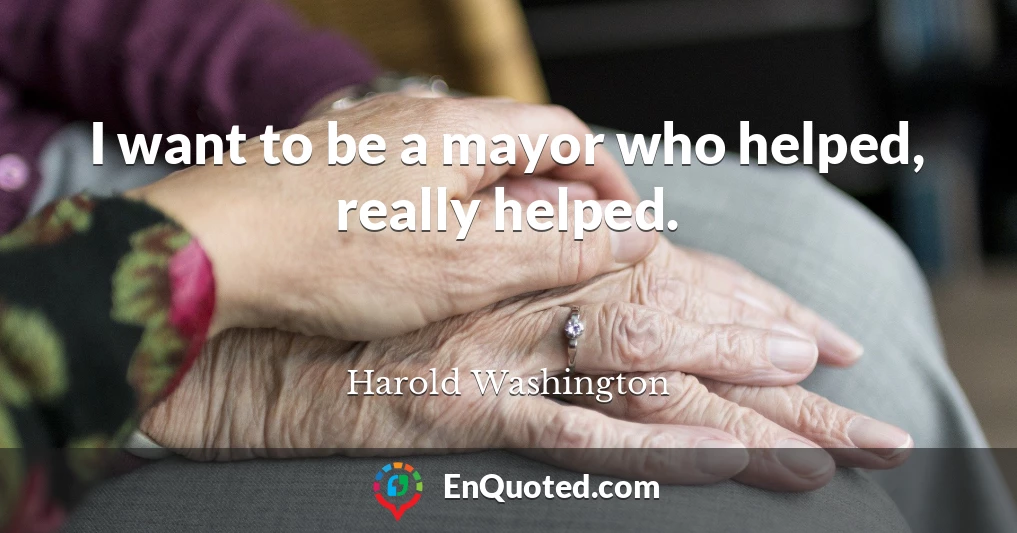 I want to be a mayor who helped, really helped.