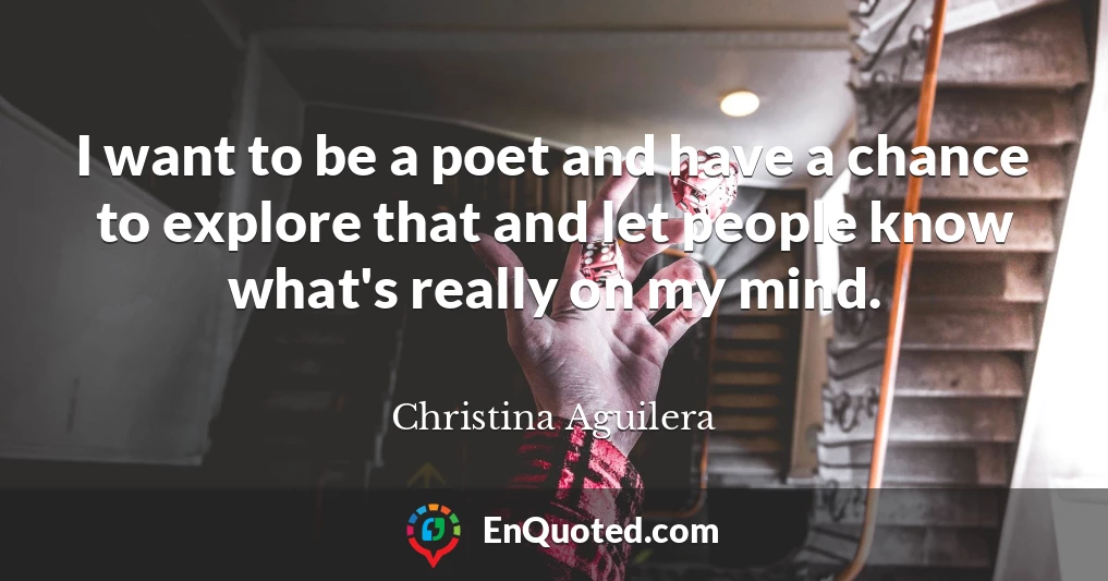 I want to be a poet and have a chance to explore that and let people know what's really on my mind.