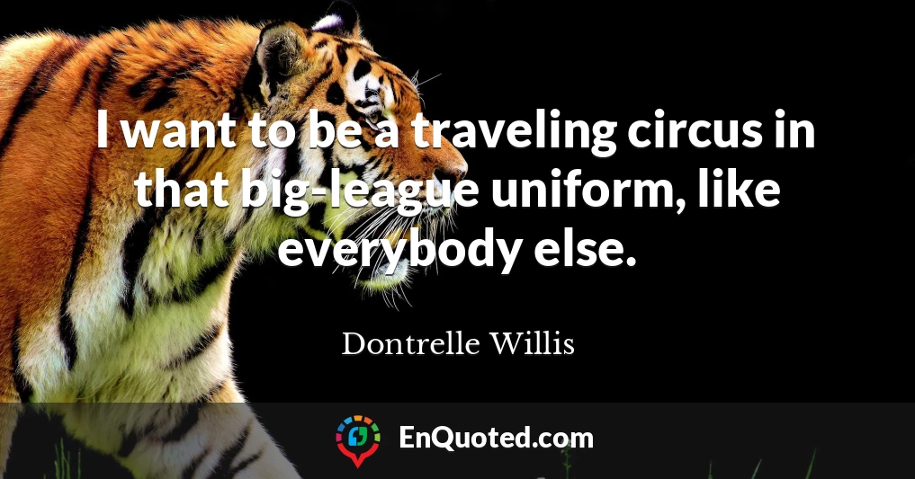 I want to be a traveling circus in that big-league uniform, like everybody else.