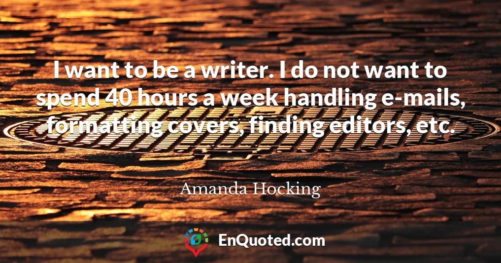 I want to be a writer. I do not want to spend 40 hours a week handling e-mails, formatting covers, finding editors, etc.