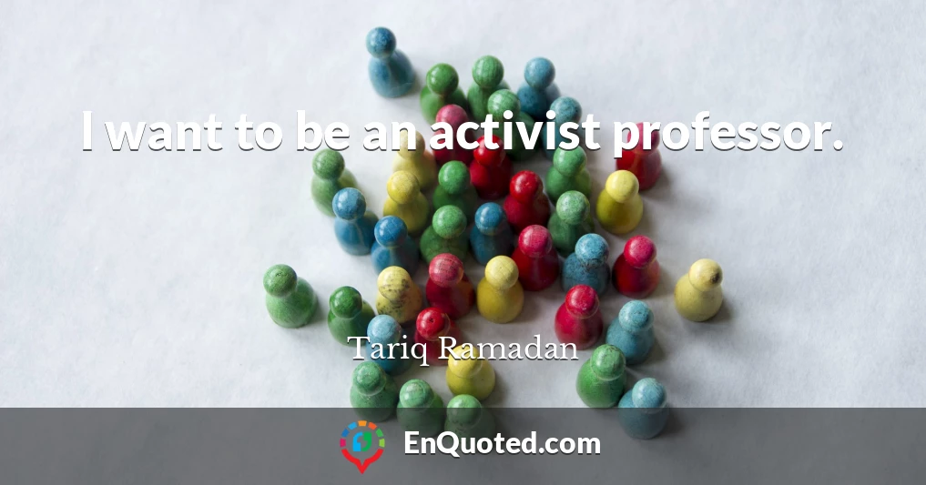 I want to be an activist professor.