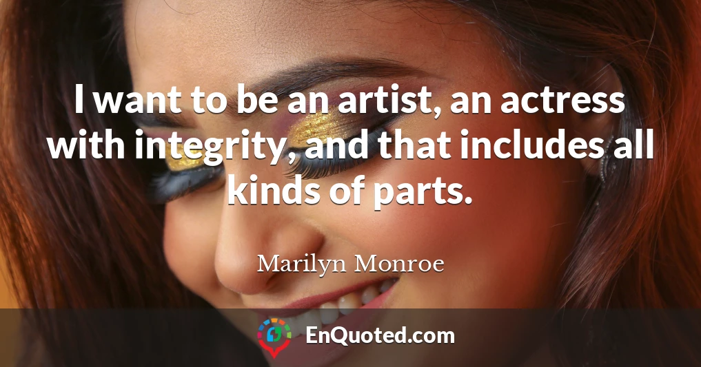 I want to be an artist, an actress with integrity, and that includes all kinds of parts.