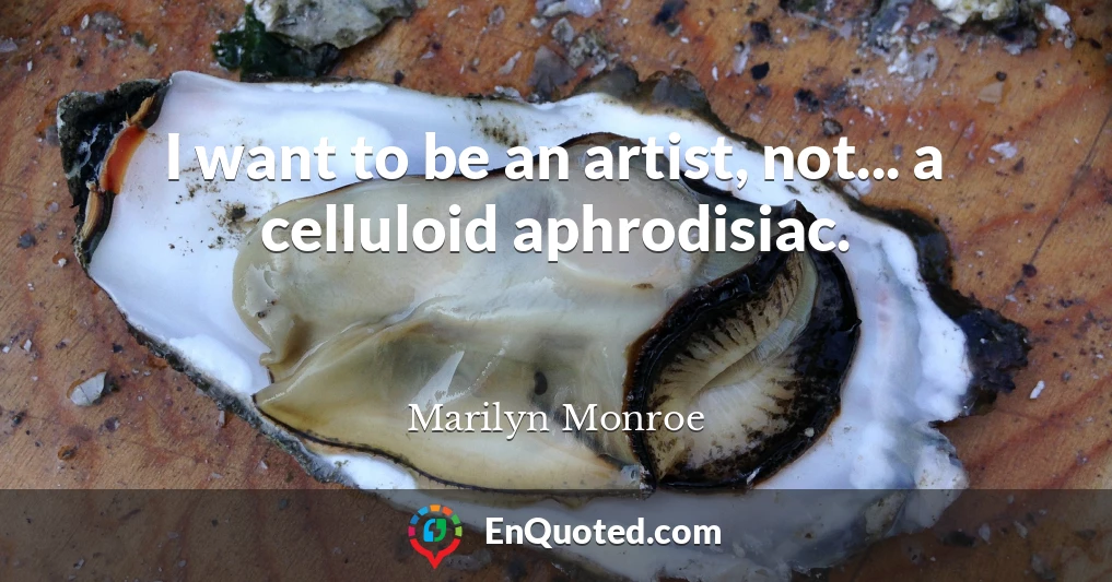 I want to be an artist, not... a celluloid aphrodisiac.