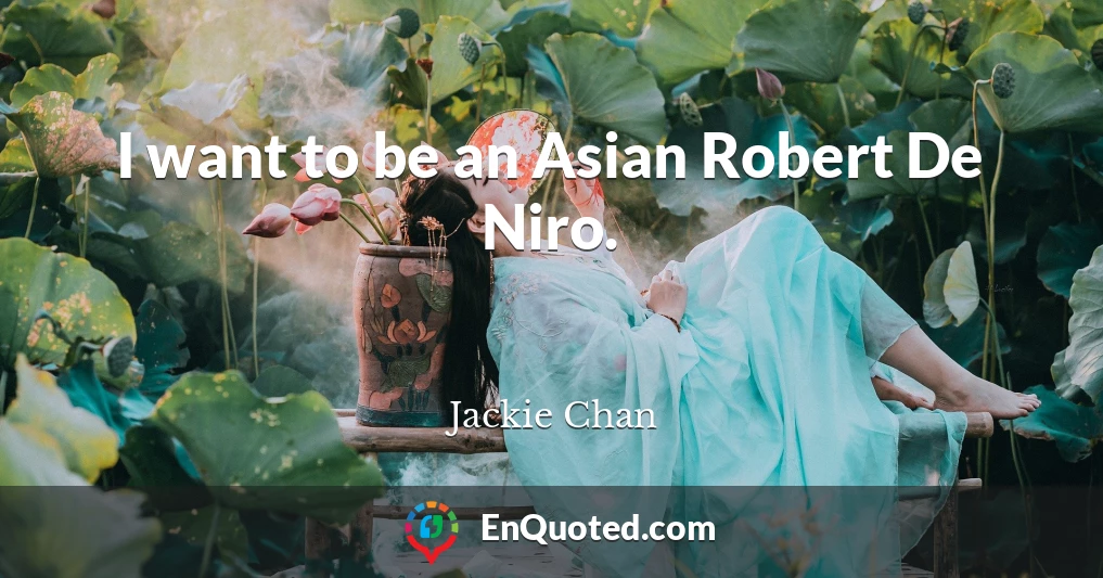 I want to be an Asian Robert De Niro.