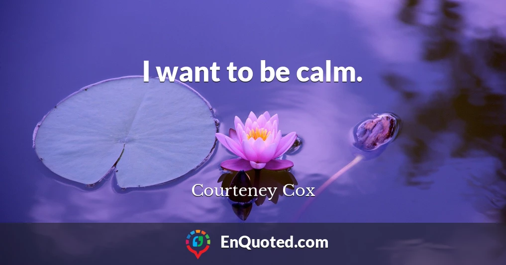I want to be calm.