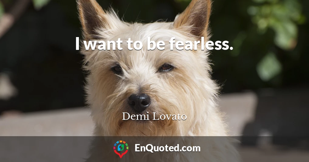 I want to be fearless.