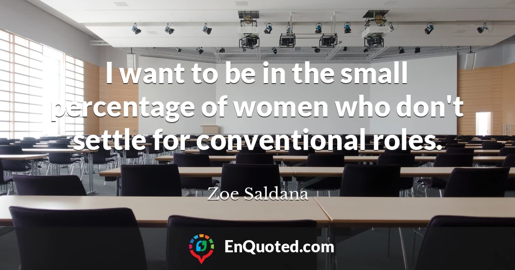 I want to be in the small percentage of women who don't settle for conventional roles.