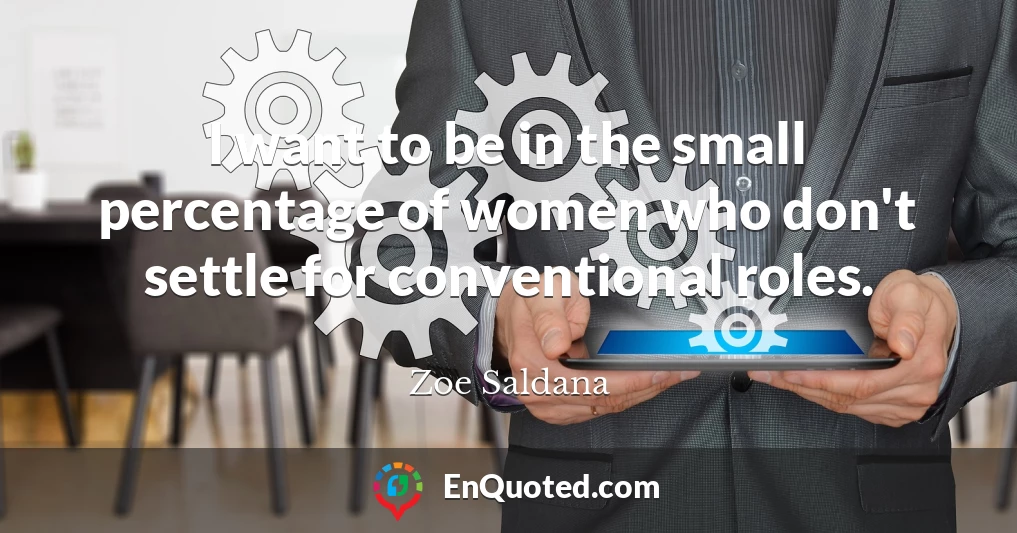 I want to be in the small percentage of women who don't settle for conventional roles.