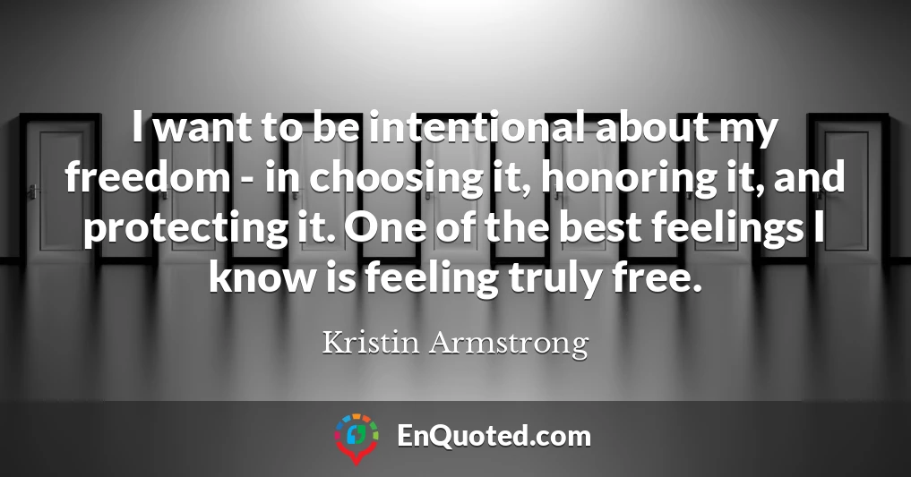 I want to be intentional about my freedom - in choosing it, honoring it, and protecting it. One of the best feelings I know is feeling truly free.