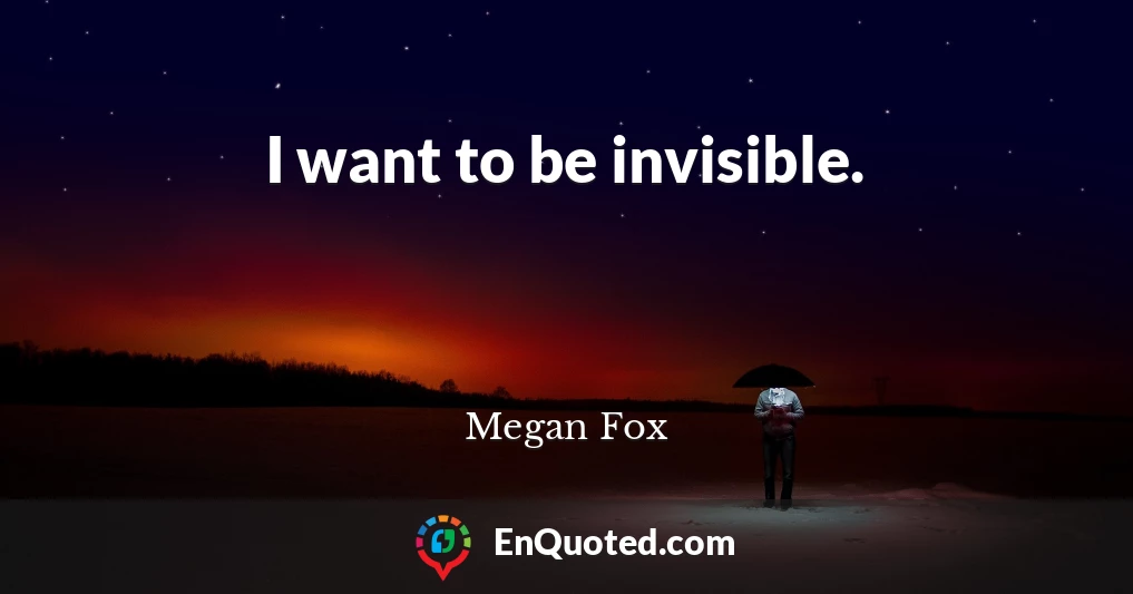 I want to be invisible.