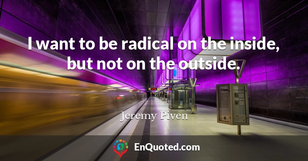 I want to be radical on the inside, but not on the outside.