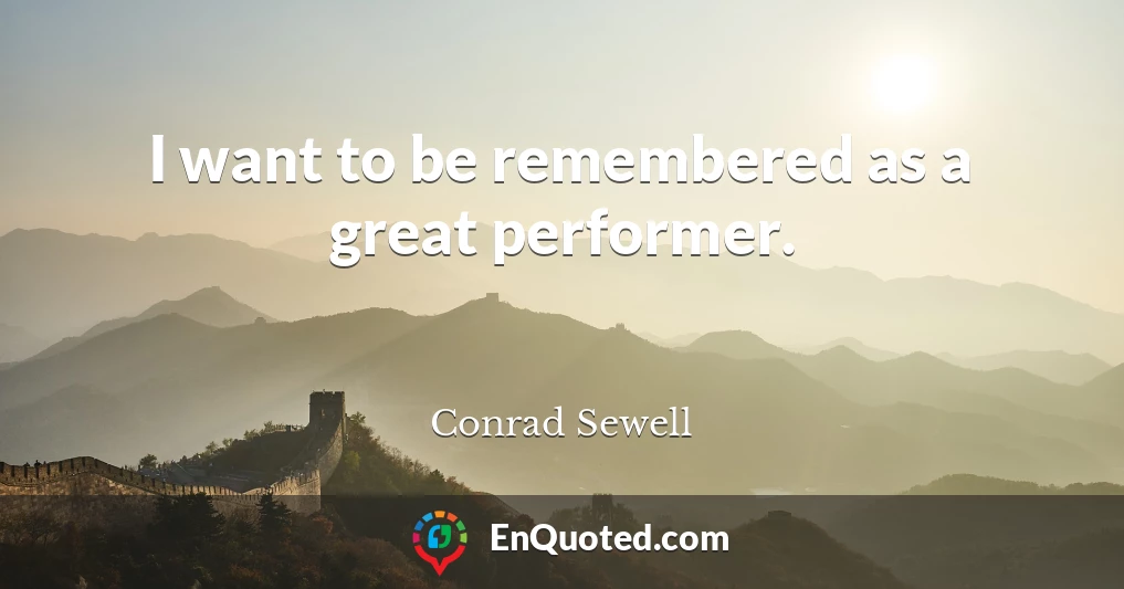I want to be remembered as a great performer.