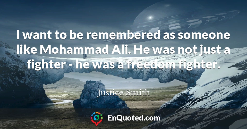 I want to be remembered as someone like Mohammad Ali. He was not just a fighter - he was a freedom fighter.