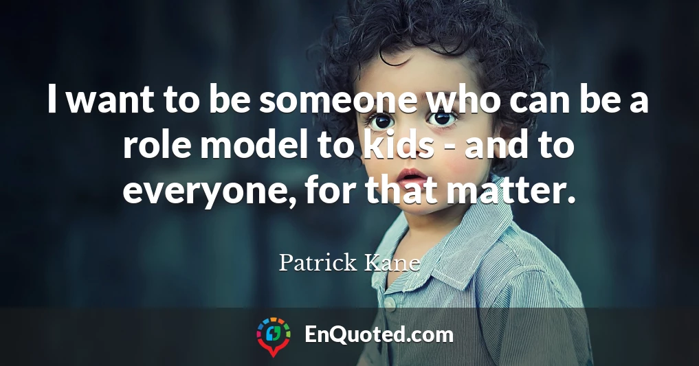 I want to be someone who can be a role model to kids - and to everyone, for that matter.
