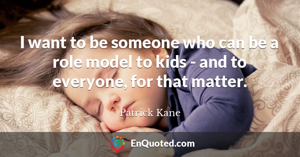 I want to be someone who can be a role model to kids - and to everyone, for that matter.