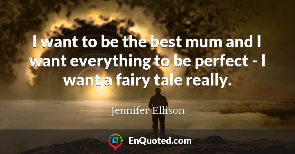 I want to be the best mum and I want everything to be perfect - I want a fairy tale really.
