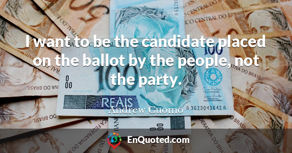 I want to be the candidate placed on the ballot by the people, not the party.