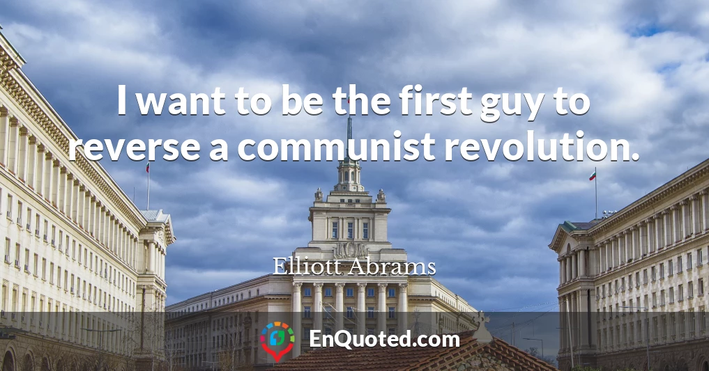 I want to be the first guy to reverse a communist revolution.