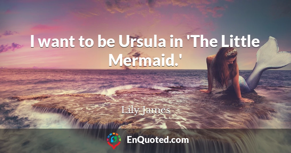 I want to be Ursula in 'The Little Mermaid.'