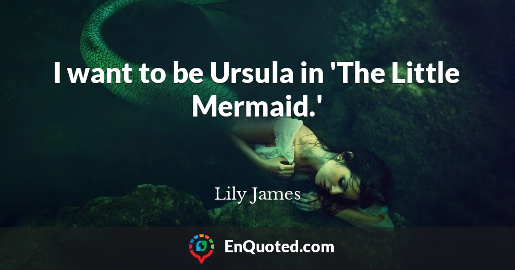 I want to be Ursula in 'The Little Mermaid.'