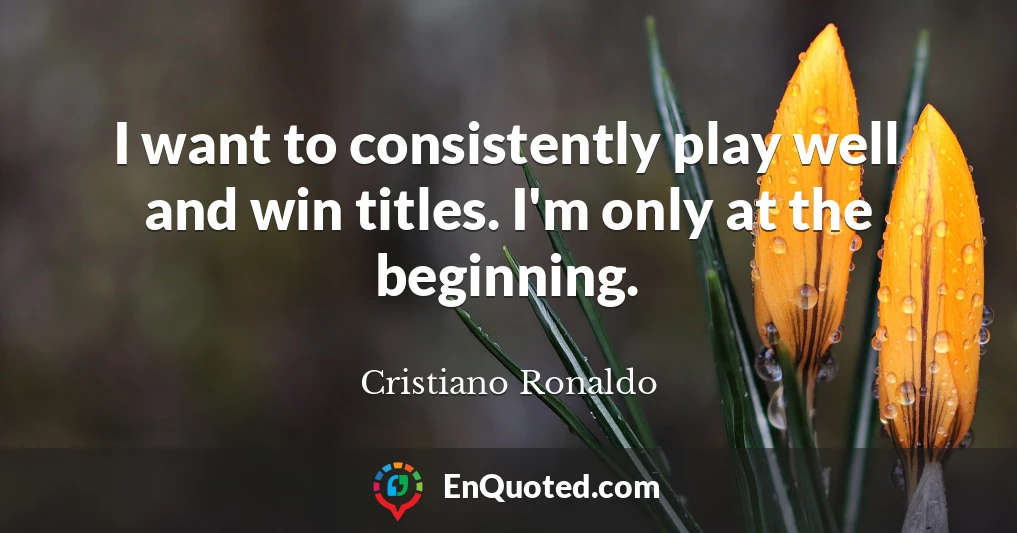 I want to consistently play well and win titles. I'm only at the beginning.