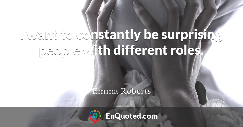 I want to constantly be surprising people with different roles.