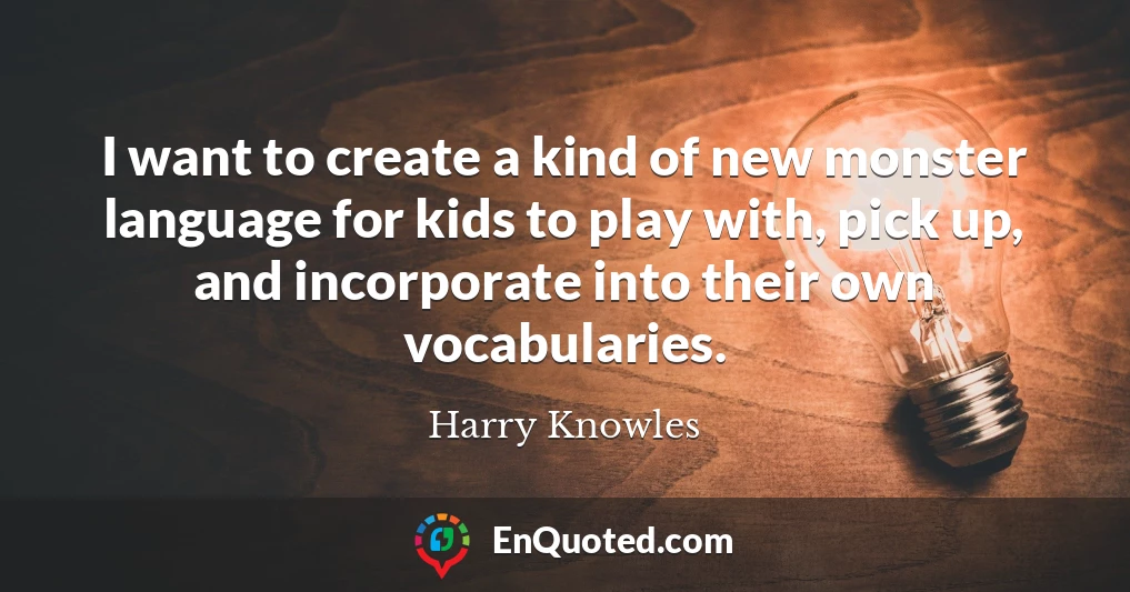 I want to create a kind of new monster language for kids to play with, pick up, and incorporate into their own vocabularies.