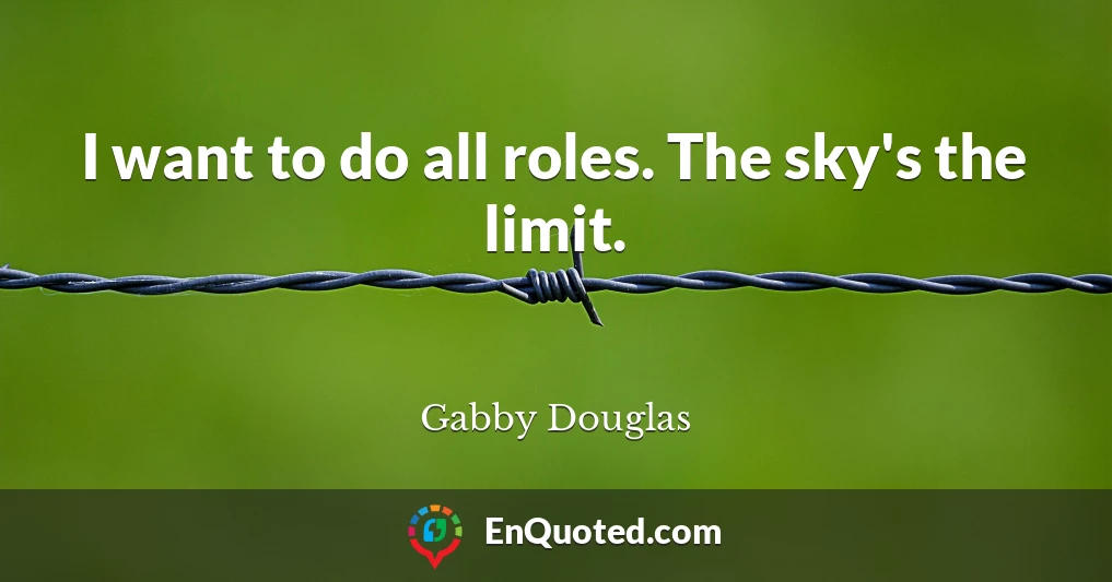 I want to do all roles. The sky's the limit.