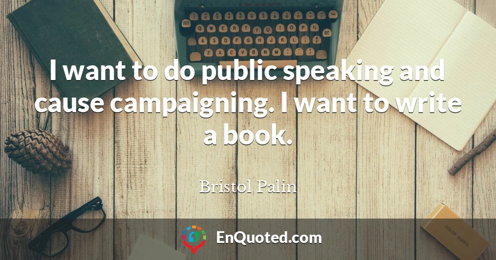 I want to do public speaking and cause campaigning. I want to write a book.