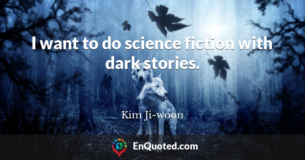 I want to do science fiction with dark stories.