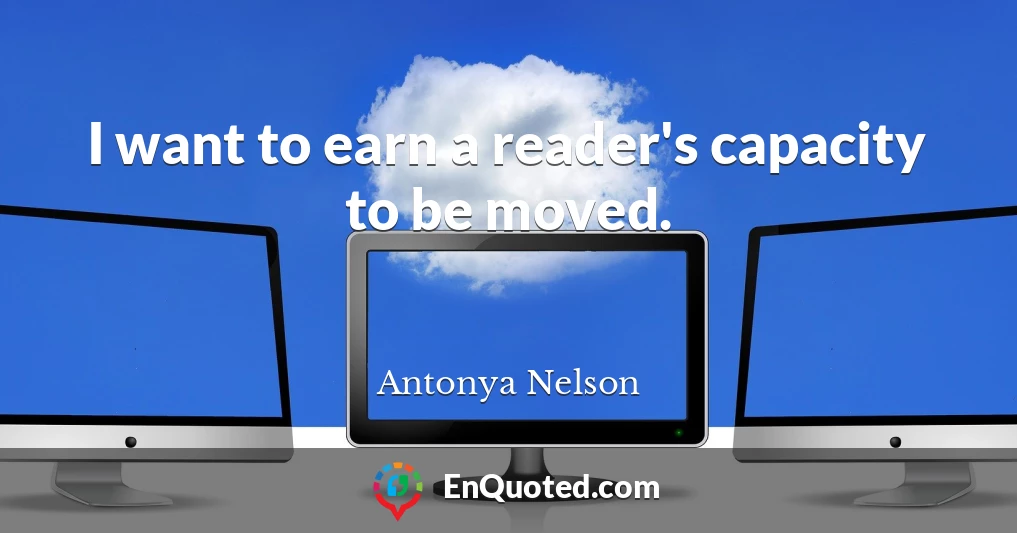 I want to earn a reader's capacity to be moved.