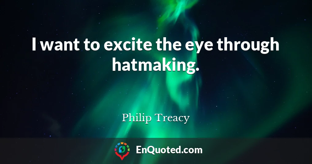I want to excite the eye through hatmaking.