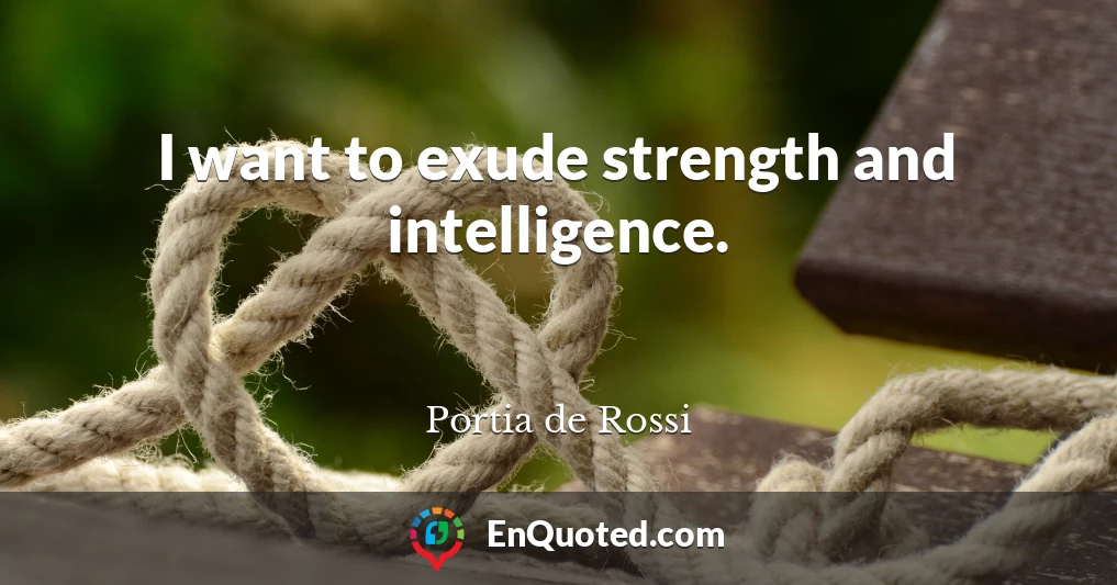 I want to exude strength and intelligence.