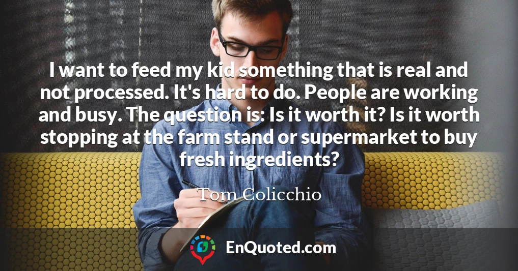 I want to feed my kid something that is real and not processed. It's hard to do. People are working and busy. The question is: Is it worth it? Is it worth stopping at the farm stand or supermarket to buy fresh ingredients?