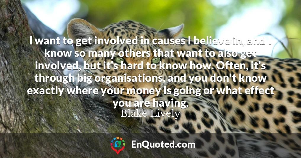 I want to get involved in causes I believe in, and I know so many others that want to also get involved, but it's hard to know how. Often, it's through big organisations, and you don't know exactly where your money is going or what effect you are having.