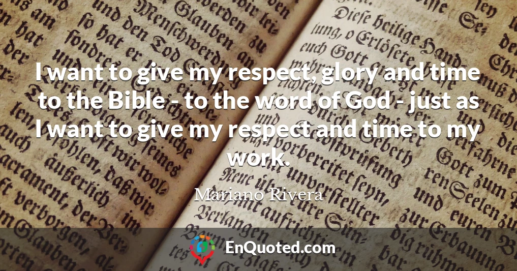 I want to give my respect, glory and time to the Bible - to the word of God - just as I want to give my respect and time to my work.