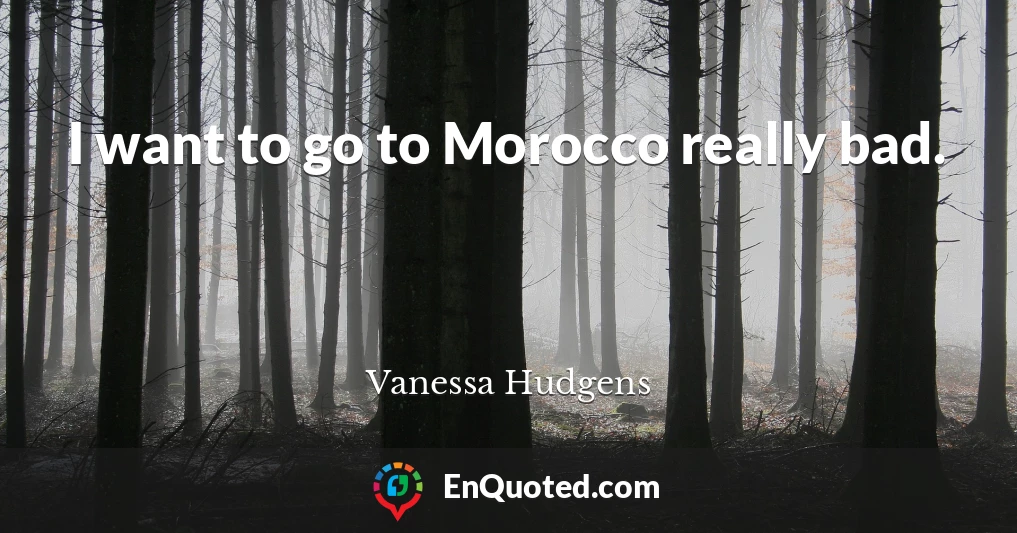 I want to go to Morocco really bad.