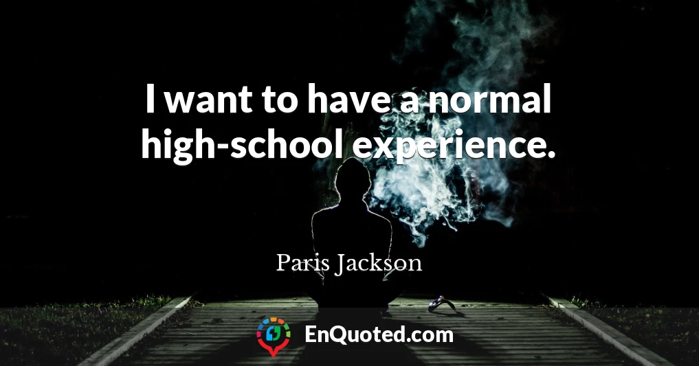 I want to have a normal high-school experience.