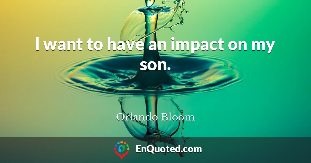 I want to have an impact on my son.
